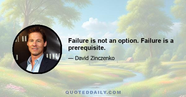 Failure is not an option. Failure is a prerequisite.