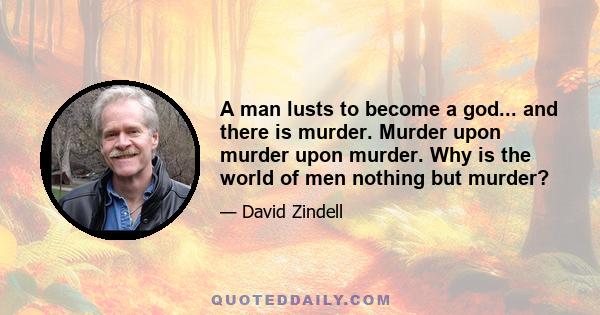 A man lusts to become a god... and there is murder. Murder upon murder upon murder. Why is the world of men nothing but murder?