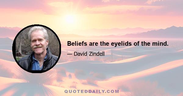 Beliefs are the eyelids of the mind.