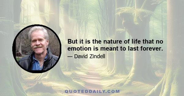 But it is the nature of life that no emotion is meant to last forever.