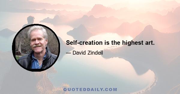 Self-creation is the highest art.