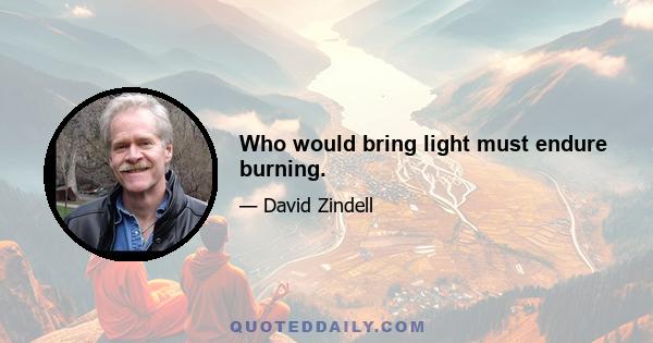 Who would bring light must endure burning.