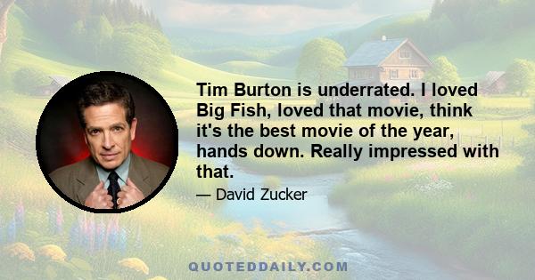 Tim Burton is underrated. I loved Big Fish, loved that movie, think it's the best movie of the year, hands down. Really impressed with that.