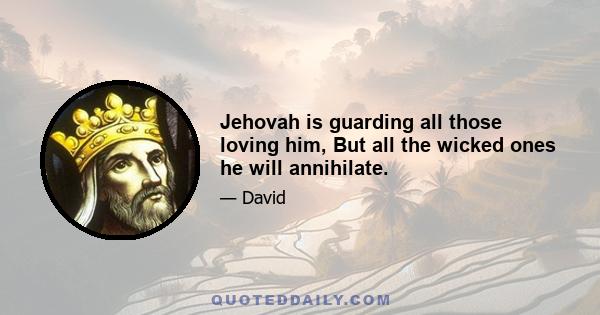 Jehovah is guarding all those loving him, But all the wicked ones he will annihilate.