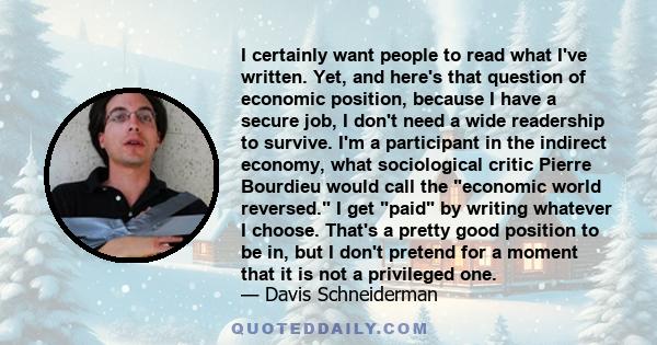 I certainly want people to read what I've written. Yet, and here's that question of economic position, because I have a secure job, I don't need a wide readership to survive. I'm a participant in the indirect economy,