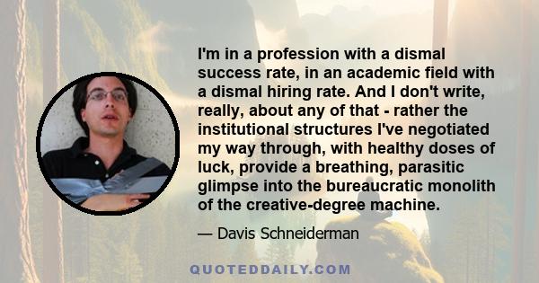 I'm in a profession with a dismal success rate, in an academic field with a dismal hiring rate. And I don't write, really, about any of that - rather the institutional structures I've negotiated my way through, with