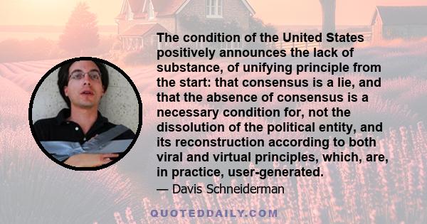 The condition of the United States positively announces the lack of substance, of unifying principle from the start: that consensus is a lie, and that the absence of consensus is a necessary condition for, not the