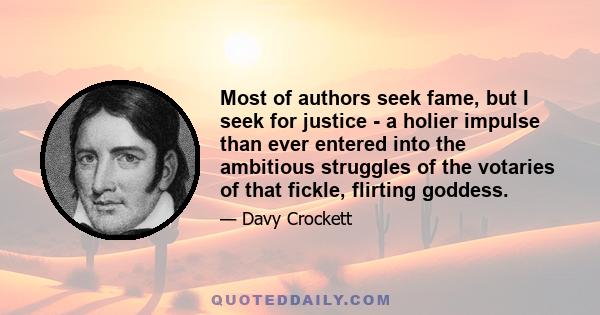 Most of authors seek fame, but I seek for justice - a holier impulse than ever entered into the ambitious struggles of the votaries of that fickle, flirting goddess.