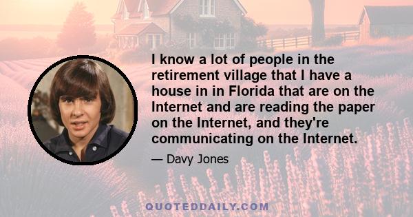 I know a lot of people in the retirement village that I have a house in in Florida that are on the Internet and are reading the paper on the Internet, and they're communicating on the Internet.