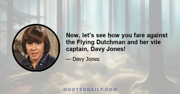 Now, let's see how you fare against the Flying Dutchman and her vile captain, Davy Jones!