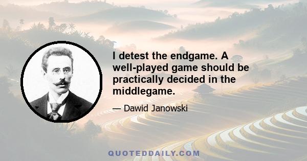 I detest the endgame. A well-played game should be practically decided in the middlegame.