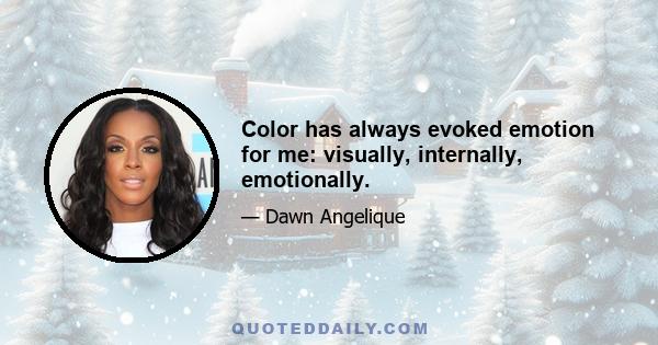 Color has always evoked emotion for me: visually, internally, emotionally.