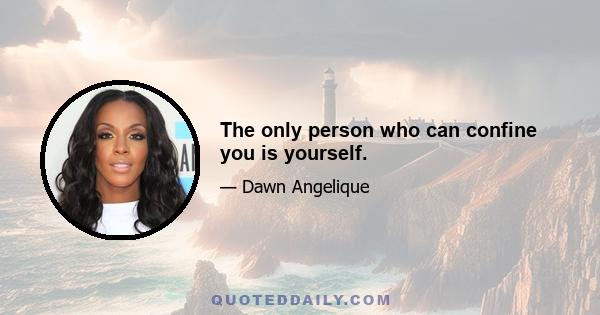 The only person who can confine you is yourself.