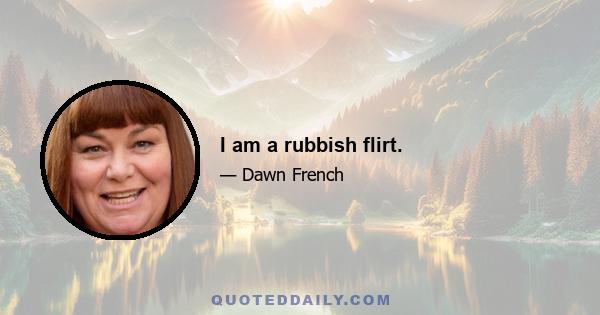 I am a rubbish flirt.