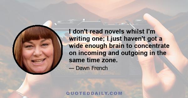 I don't read novels whilst I'm writing one; I just haven't got a wide enough brain to concentrate on incoming and outgoing in the same time zone.