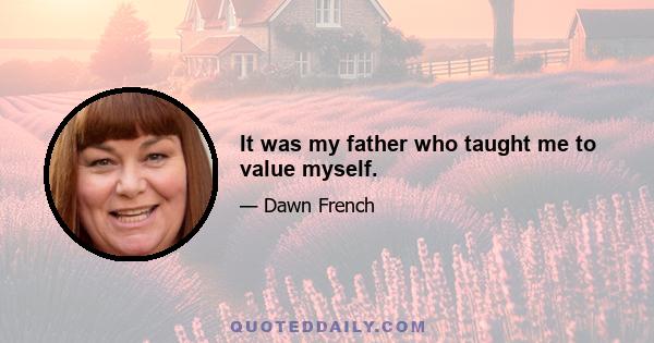 It was my father who taught me to value myself.