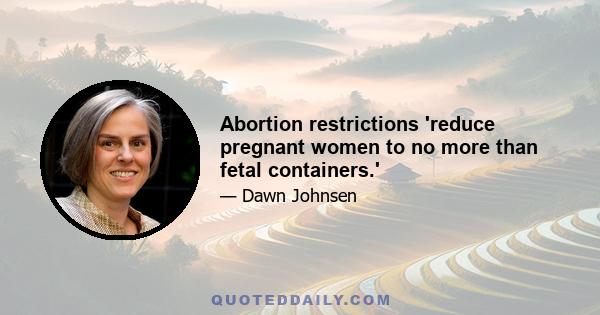 Abortion restrictions 'reduce pregnant women to no more than fetal containers.'