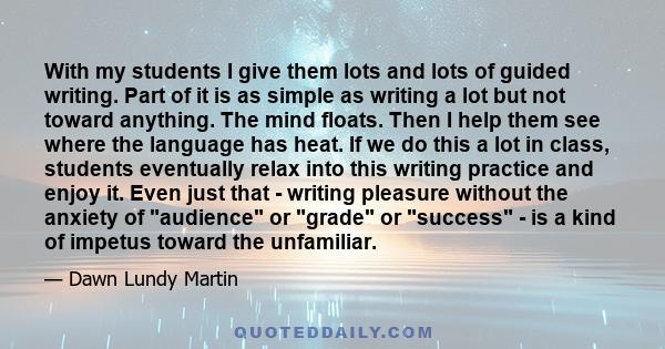 With my students I give them lots and lots of guided writing. Part of it is as simple as writing a lot but not toward anything. The mind floats. Then I help them see where the language has heat. If we do this a lot in