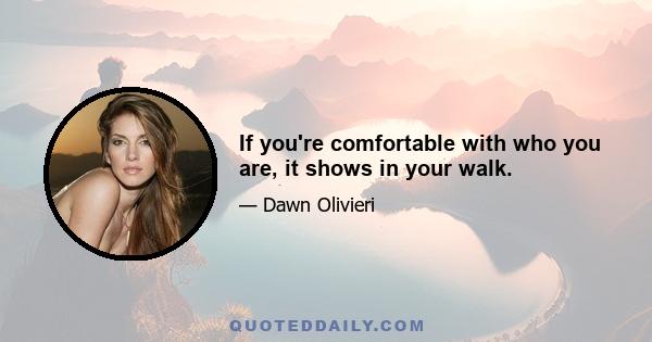 If you're comfortable with who you are, it shows in your walk.