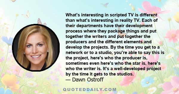 What's interesting in scripted TV is different than what's interesting in reality TV. Each of their departments have their development process where they package things and put together the writers and put together the