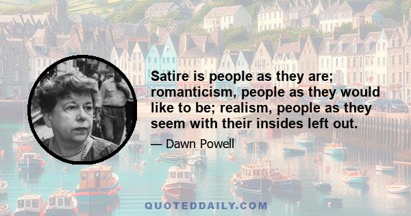 Satire is people as they are; romanticism, people as they would like to be; realism, people as they seem with their insides left out.