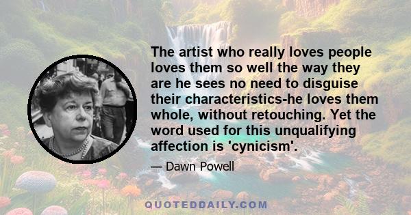 The artist who really loves people loves them so well the way they are he sees no need to disguise their characteristics-he loves them whole, without retouching. Yet the word used for this unqualifying affection is