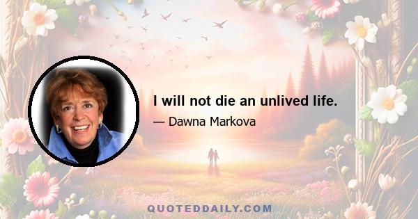 I will not die an unlived life.