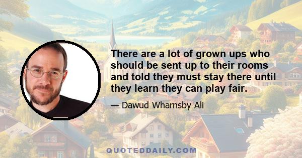 There are a lot of grown ups who should be sent up to their rooms and told they must stay there until they learn they can play fair.