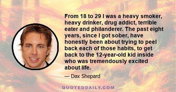 From 18 to 29 I was a heavy smoker, heavy drinker, drug addict, terrible eater and philanderer. The past eight years, since I got sober, have honestly been about trying to peel back each of those habits, to get back to