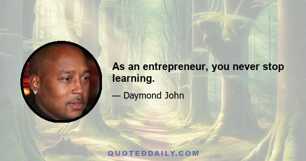 As an entrepreneur, you never stop learning.