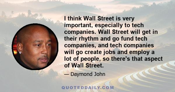 I think Wall Street is very important, especially to tech companies. Wall Street will get in their rhythm and go fund tech companies, and tech companies will go create jobs and employ a lot of people, so there's that