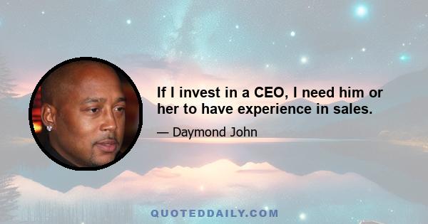 If I invest in a CEO, I need him or her to have experience in sales.