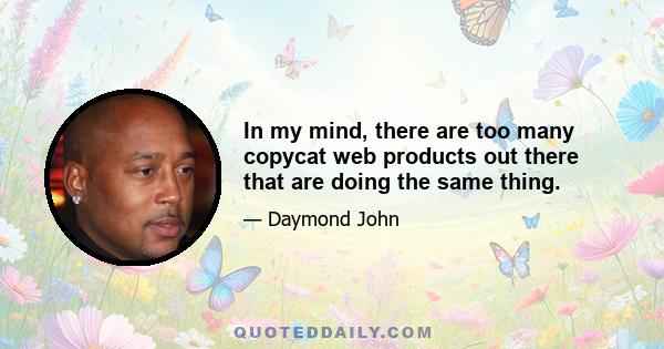 In my mind, there are too many copycat web products out there that are doing the same thing.