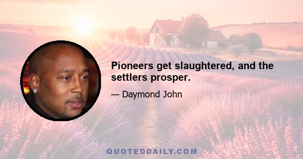 Pioneers get slaughtered, and the settlers prosper.