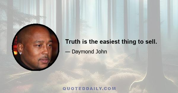 Truth is the easiest thing to sell.