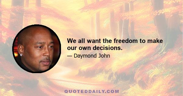 We all want the freedom to make our own decisions.