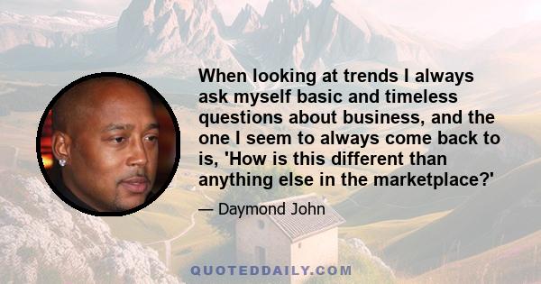 When looking at trends I always ask myself basic and timeless questions about business, and the one I seem to always come back to is, 'How is this different than anything else in the marketplace?'