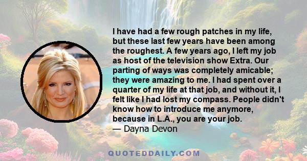 I have had a few rough patches in my life, but these last few years have been among the roughest. A few years ago, I left my job as host of the television show Extra. Our parting of ways was completely amicable; they