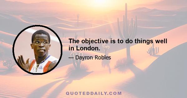 The objective is to do things well in London.