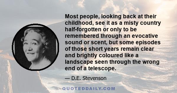 Most people, looking back at their childhood, see it as a misty country half-forgotten or only to be remembered through an evocative sound or scent, but some episodes of those short years remain clear and brightly