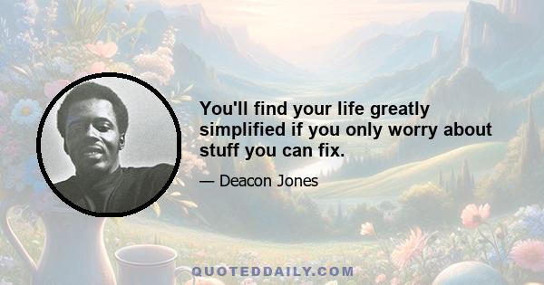 You'll find your life greatly simplified if you only worry about stuff you can fix.