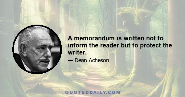 A memorandum is written not to inform the reader but to protect the writer.