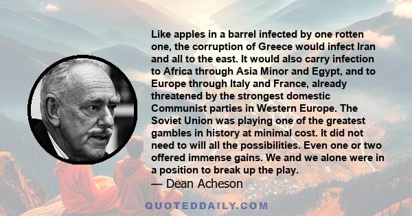 Like apples in a barrel infected by one rotten one, the corruption of Greece would infect Iran and all to the east. It would also carry infection to Africa through Asia Minor and Egypt, and to Europe through Italy and