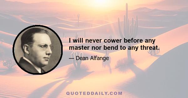 I will never cower before any master nor bend to any threat.