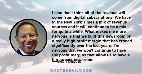 I also don't think all of the revenue will come from digital subscriptions. We have in the New York Times a mix of revenue sources and it will continue to be a mix for quite a while. What makes me more nervous is that