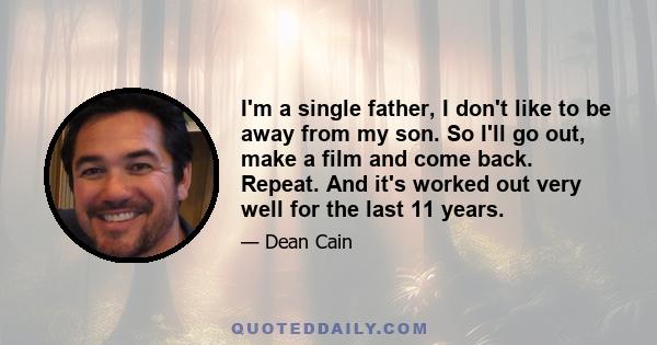 I'm a single father, I don't like to be away from my son. So I'll go out, make a film and come back. Repeat. And it's worked out very well for the last 11 years.