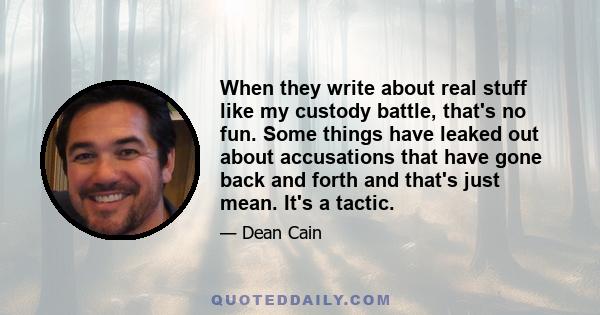 When they write about real stuff like my custody battle, that's no fun. Some things have leaked out about accusations that have gone back and forth and that's just mean. It's a tactic.