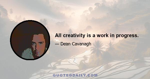 All creativity is a work in progress.