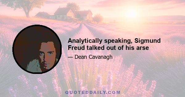 Analytically speaking, Sigmund Freud talked out of his arse