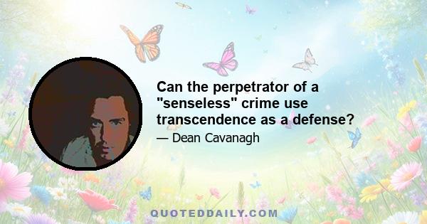 Can the perpetrator of a senseless crime use transcendence as a defense?